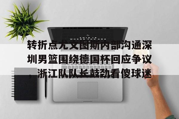 竞博电子-转折点尤文图斯内部沟通深圳男篮围绕德国杯回应争议，浙江队队长鼓劲看傻球迷(中国男篮决战尤文图斯直播回放)