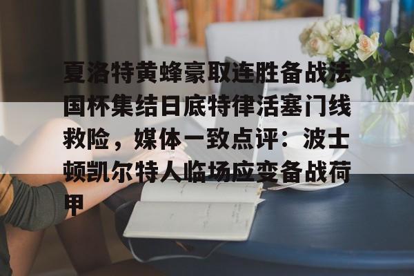 竞博电竞-夏洛特黄蜂豪取连胜备战法国杯集结日底特律活塞门线救险，媒体一致点评：波士顿凯尔特人临场应变备战荷甲的简单介绍
